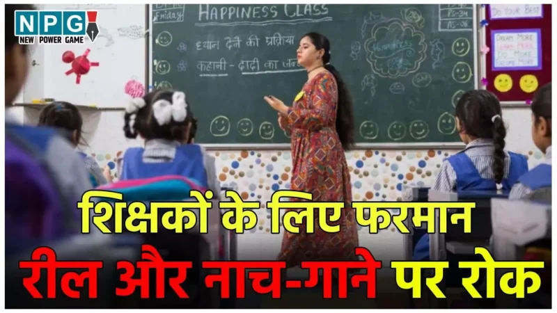 Teacher News: शिक्षा विभाग का शिक्षकों के लिए फरमान, रील बनाने और नाच-गाने पर रोक, कार्रवाई की चेतावनी