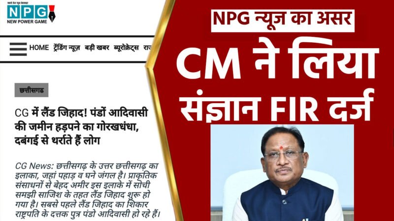 CG News: NPG की खबर का बड़ा असर: लैंड जिहाद पर CM विष्णुदेव हुए सख्त, CM के निर्देश पर पुलिस ने फौरन किया FIR