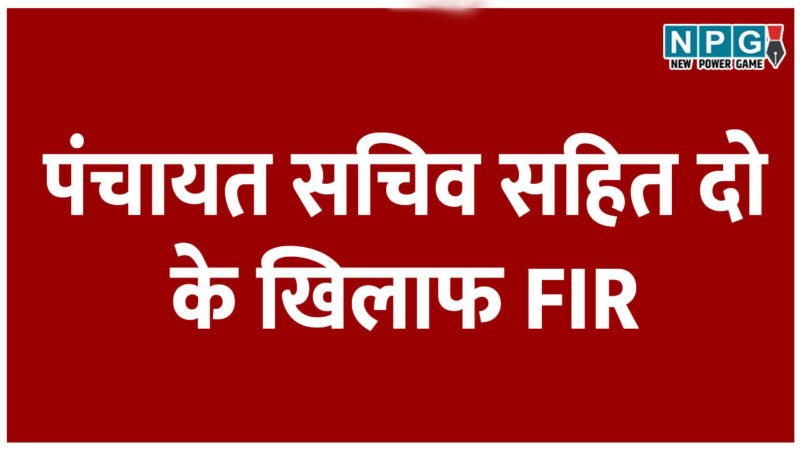 फर्जीवाड़ा: पंचायत सचिव सहित दो के खिलाफ FIR, फर्जी पंजीयन के जरिए सहायता राशि हड़पने का सामने आया मामला