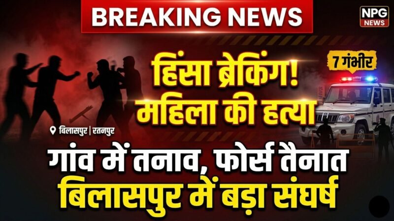Bilaspur Crime: हिंसा ब्रेकिंग: बिलासपुर में दो पक्षों के बीच जानलेवा संघर्ष, महिला की हत्या, 7 गंभीर, तनाव के बाद फोर्स तैनात