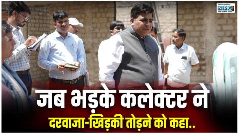 जब भड़के कलेक्टर ने दरवाजा-खिड़की तोड़ने को कहा, जानिए क्यों हुआ ऐसा….