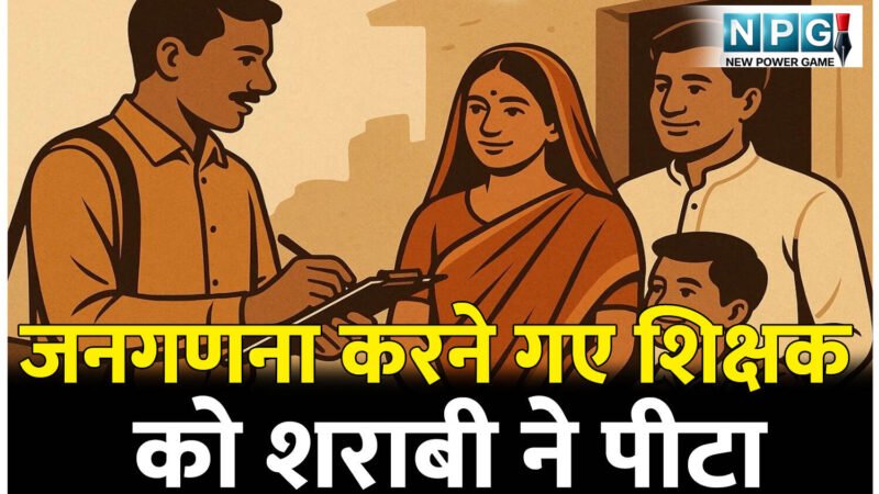 जनगणना करने गए शिक्षक को शराबी ने तीन बार पीटा, पीछा कर दौड़ाया भी, शराबी के खिलाफ पुलिस ने किया FIR
