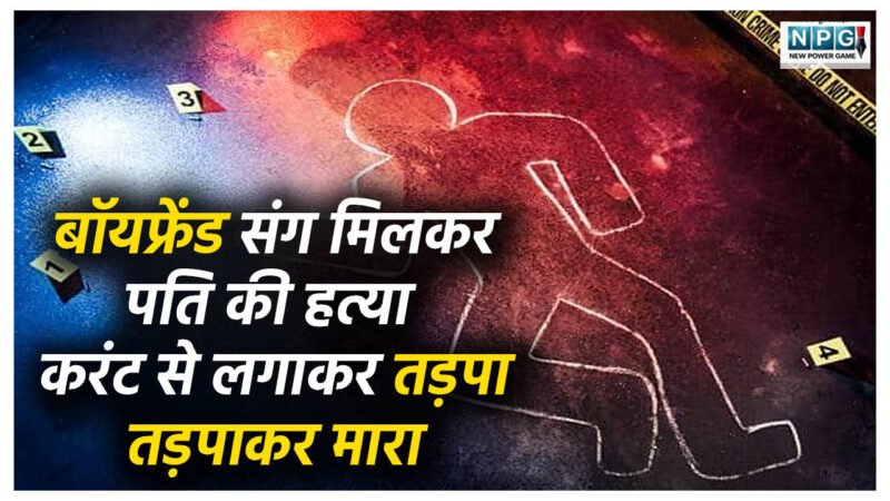 Crime News In Hindi: बॉयफ्रेंड संग मिलकर पति का क़त्ल! पहले शराब पिलाई, फिर करंट लगाकर तड़पा-तड़पा कर मार डाला… एक साल बाद ऐसे खुला कातिल पत्नी का राज