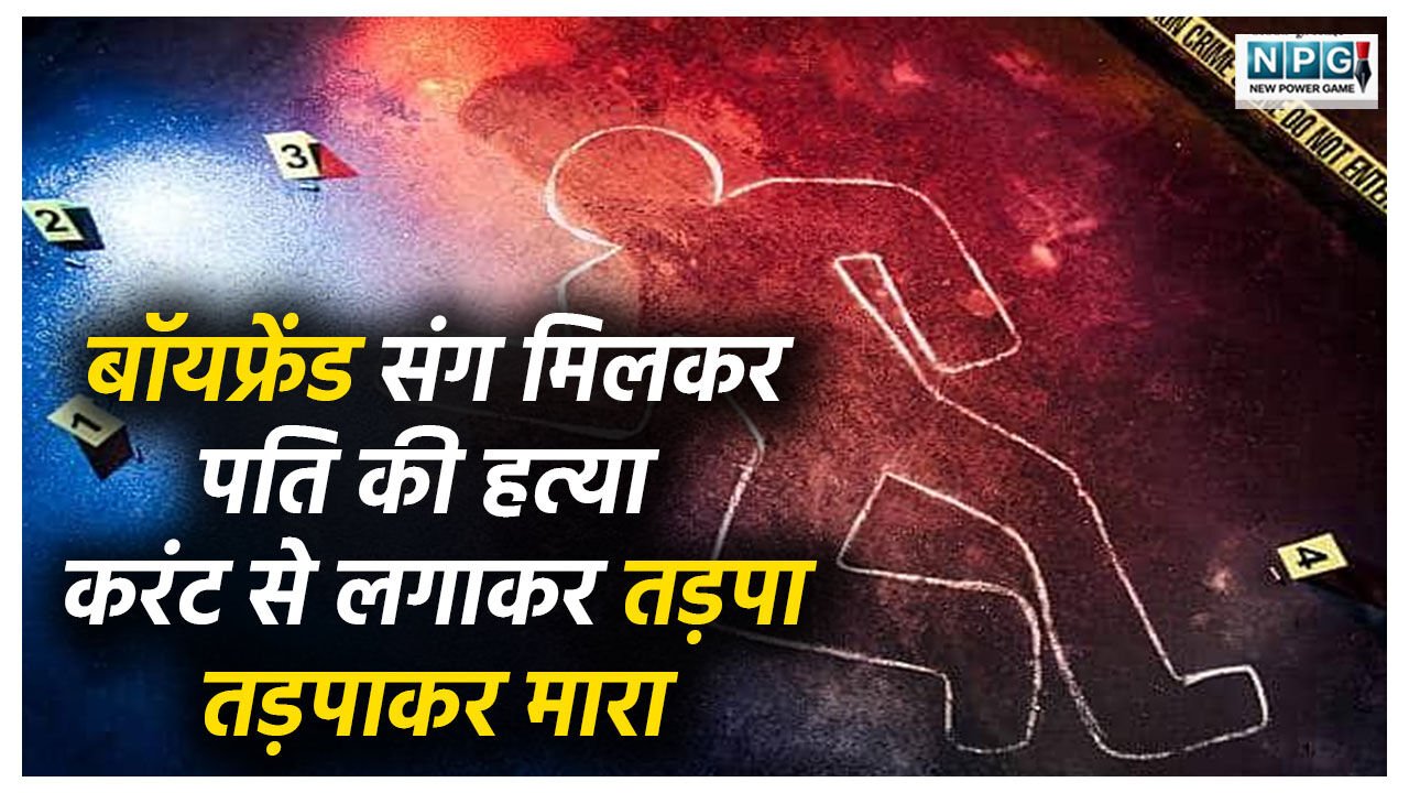 Crime News In Hindi: बॉयफ्रेंड संग मिलकर पति का क़त्ल! पहले शराब पिलाई, फिर करंट लगाकर तड़पा-तड़पा कर मार डाला… एक साल बाद ऐसे खुला कातिल पत्नी का राज