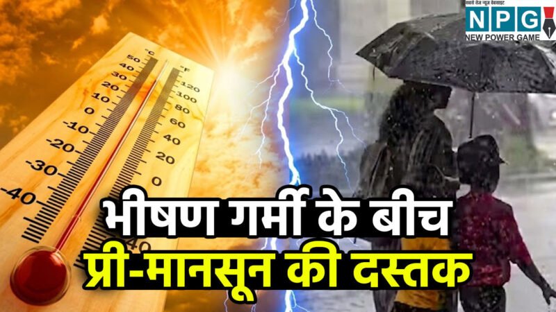 भीषण गर्मी के बीच बड़ी राहत: प्री-मानसून की दस्तक और बारिश की चेतावनी, जानें आपके शहर में कैसा रहेगा मौसम का मिजाज