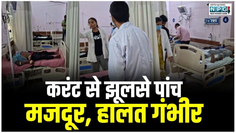 CG News: करंट से झुलसे पांच मजदूर, हालत गंभीर, अस्पताल में चल रहा इलाज…