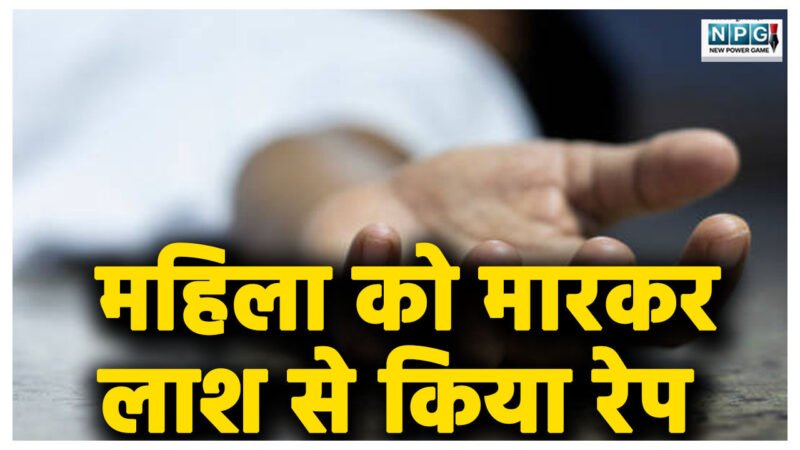 महिला को मारकर लाश से किया रेप, आरी से हाथ-पांव काटे, फिर गठरी में बांधकर फेंकी लाश