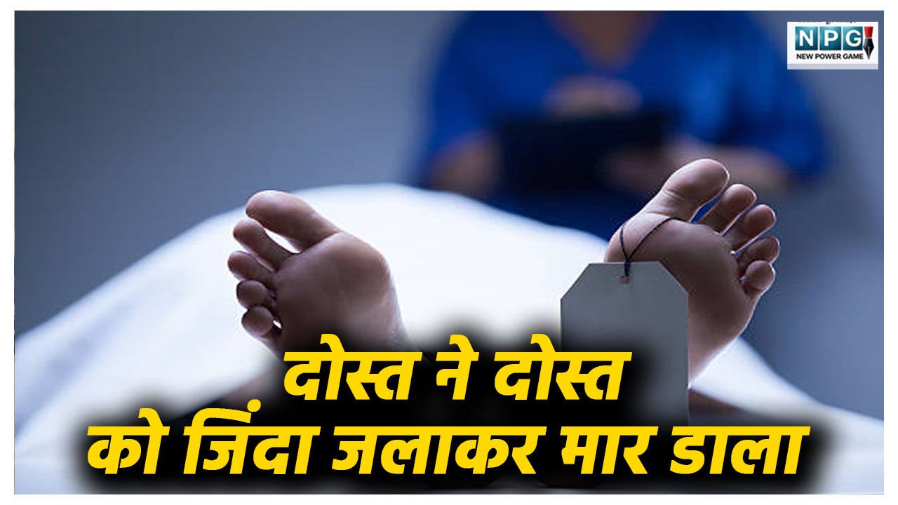 दोस्त ने दोस्त को जिंदा जलाकर मार डाला, पार्टी के बहाने बुलाया, फिर पेट्रोल डालकर लगा दी आग