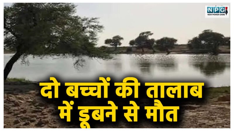 दो बच्चों की तालाब में डूबने से मौत, खेलते-खेलते गहरे पानी में उतरे, फिर गई जान, गाँव में पसरा मातम