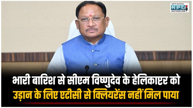 भारी बारिश से सीएम विष्णुदेव के हेलिकाप्टर को उड़ान के लिए एटीसी से क्लियरेंस नहीं मिल पाया, सरकारी प्लेन भी खराब, दौरा रद्द करना पड़ा…