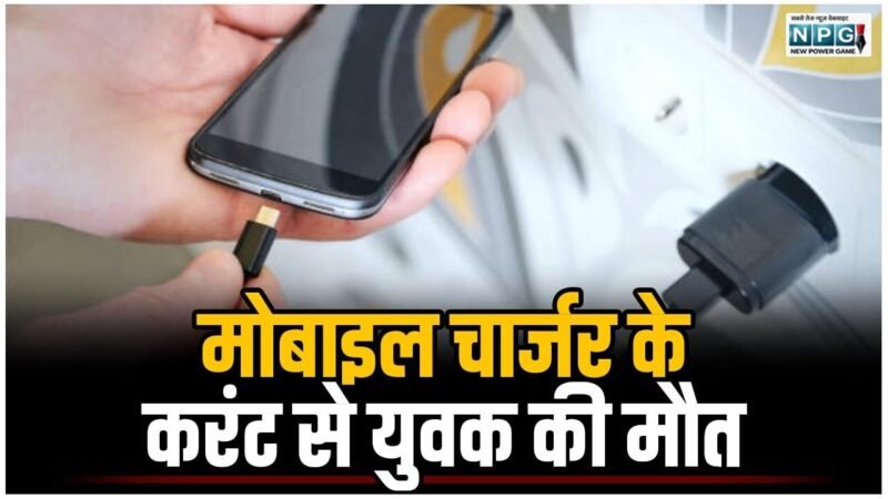 मोबाइल चार्जर के करंट से युवक की मौत, मोबाइल केबल में अलग से तार जोड़कर जैसे ही स्वीच बोर्ड में चार्जर को लगाया, करंट का जोरदार लगा झटका…