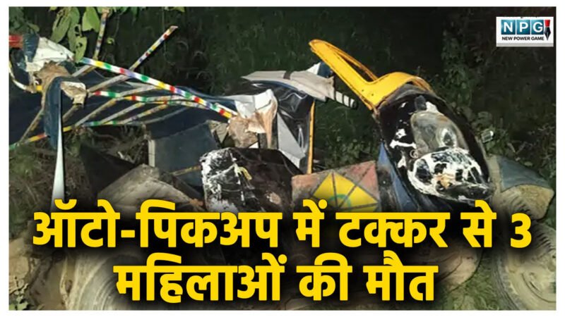 ऑटो-पिकअप में टक्कर से 3 महिलाओं की मौत, 12 घायल, 4 की हालत गंभीर, दशगात्र कार्यक्रम से लौट रहीं थीं सभी