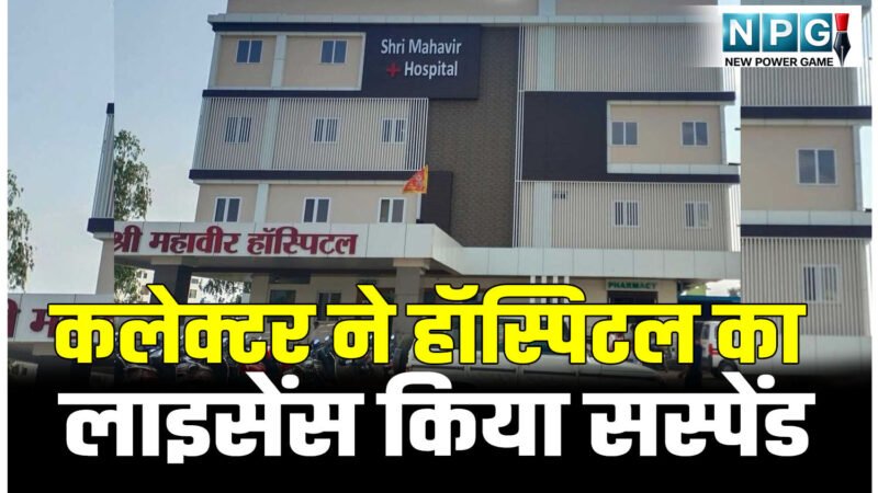 एक्शन में कलेक्टर: न्यूरो सर्जरी की सुविधा नहीं और कर दिया ऑपरेशन ! मरीज की मौत, हॉस्पिटल का लाइसेंस सस्पेंड