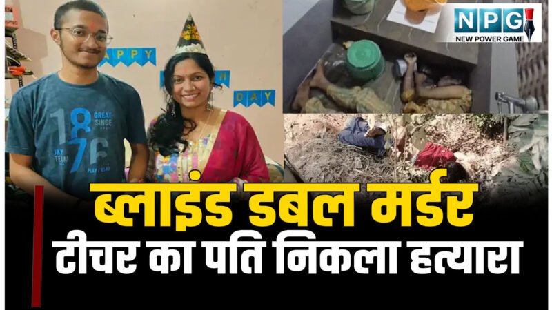 ब्लाइंड डबल मर्डर: टीचर का पति निकला हत्यारा, रुपये की लालच में महिला टीचर की कर दी हत्या, बेटे को इसलिए मार दिया