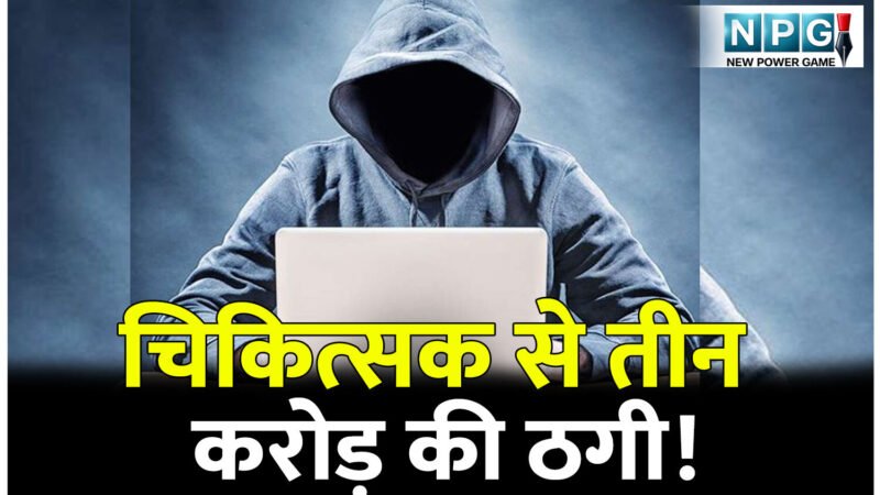 साइबर क्राइम: शेयर ट्रेडिंग में मुनाफे का झांसा देकर चिकित्सक से तीन करोड़ की ठगी!