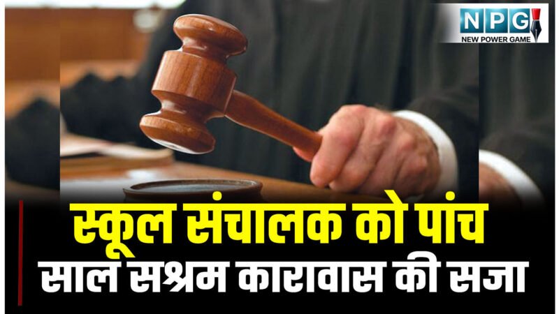 बड़ी खबर: कोर्ट का महत्वपूर्ण फैसला: स्कूल संचालक को पांच साल सश्रम कारावास की सजा, दो हजार रुपये जुर्माना, पढ़िए क्या है मामला?